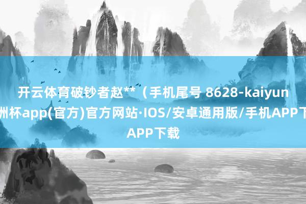 开云体育破钞者赵**（手机尾号 8628-kaiyun欧洲杯app(官方)官方网站·IOS/安卓通用版/手机APP下载