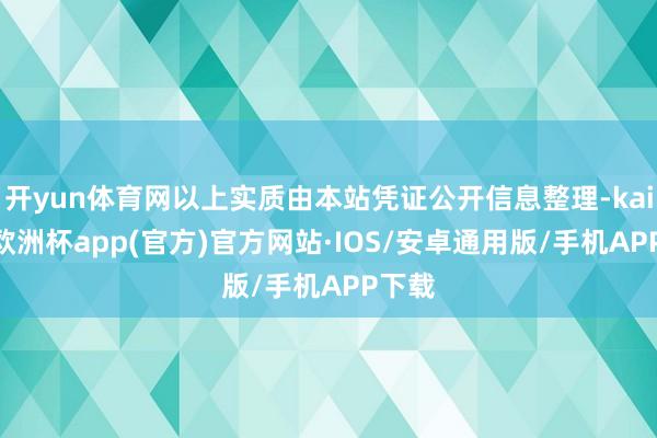 开yun体育网以上实质由本站凭证公开信息整理-kaiyun欧洲杯app(官方)官方网站·IOS/安卓通用版/手机APP下载