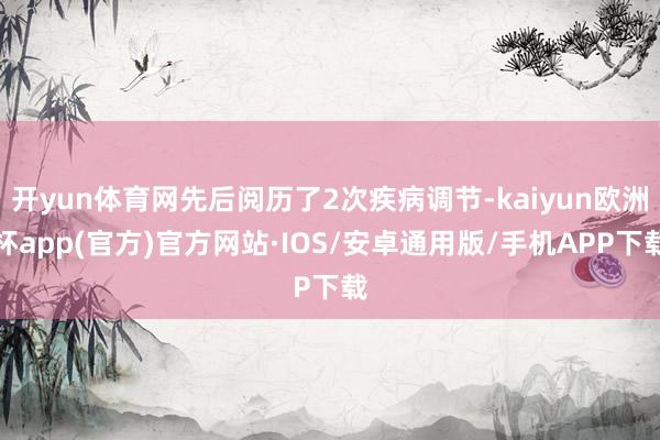 开yun体育网先后阅历了2次疾病调节-kaiyun欧洲杯app(官方)官方网站·IOS/安卓通用版/手机APP下载