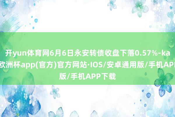 开yun体育网6月6日永安转债收盘下落0.57%-kaiyun欧洲杯app(官方)官方网站·IOS/安卓通用版/手机APP下载