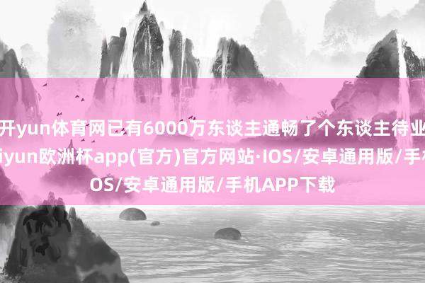 开yun体育网已有6000万东谈主通畅了个东谈主待业金账户-kaiyun欧洲杯app(官方)官方网站·IOS/安卓通用版/手机APP下载