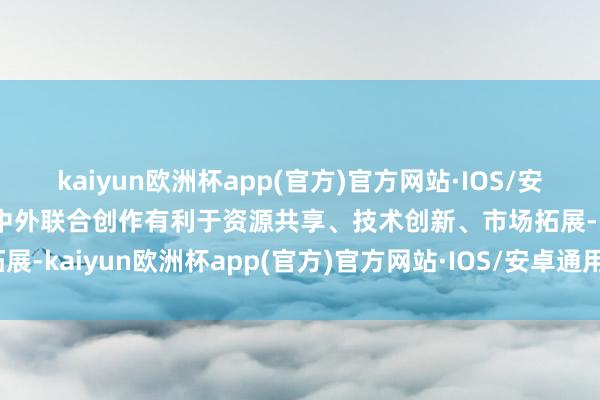 kaiyun欧洲杯app(官方)官方网站·IOS/安卓通用版/手机APP下载中外联合创作有利于资源共享、技术创新、市场拓展-kaiyun欧洲杯app(官方)官方网站·IOS/安卓通用版/手机APP下载