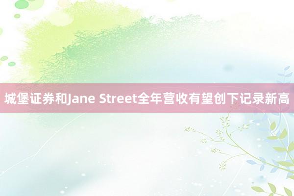 城堡证券和Jane Street全年营收有望创下记录新高