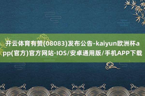 开云体育有赞(08083)发布公告-kaiyun欧洲杯app(官方)官方网站·IOS/安卓通用版/手机APP下载