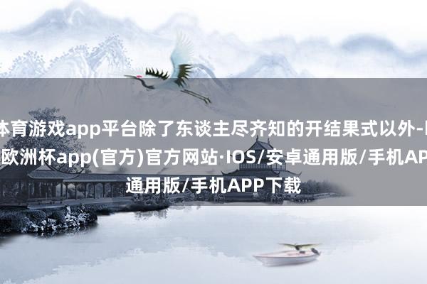 体育游戏app平台除了东谈主尽齐知的开结果式以外-kaiyun欧洲杯app(官方)官方网站·IOS/安卓通用版/手机APP下载