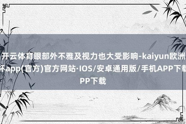 开云体育眼部外不雅及视力也大受影响-kaiyun欧洲杯app(官方)官方网站·IOS/安卓通用版/手机APP下载