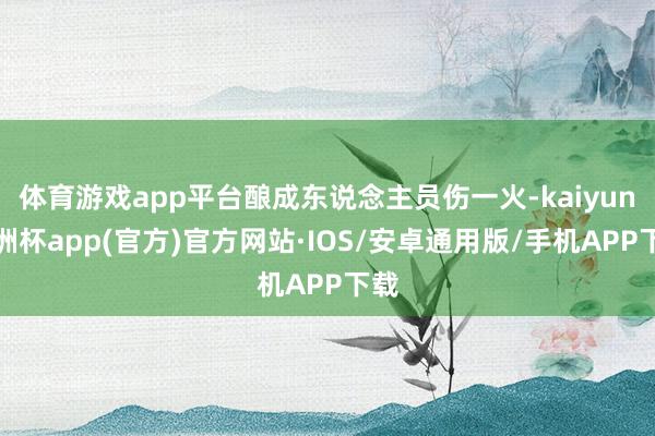 体育游戏app平台酿成东说念主员伤一火-kaiyun欧洲杯app(官方)官方网站·IOS/安卓通用版/手机APP下载