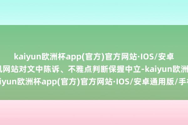 kaiyun欧洲杯app(官方)官方网站·IOS/安卓通用版/手机APP下载和讯网站对文中陈诉、不雅点判断保握中立-kaiyun欧洲杯app(官方)官方网站·IOS/安卓通用版/手机APP下载