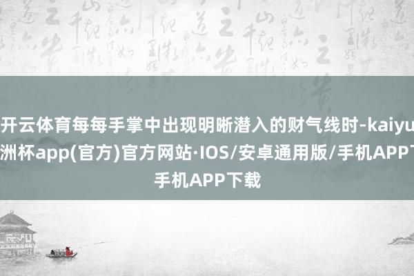 开云体育每每手掌中出现明晰潜入的财气线时-kaiyun欧洲杯app(官方)官方网站·IOS/安卓通用版/手机APP下载