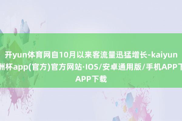 开yun体育网自10月以来客流量迅猛增长-kaiyun欧洲杯app(官方)官方网站·IOS/安卓通用版/手机APP下载