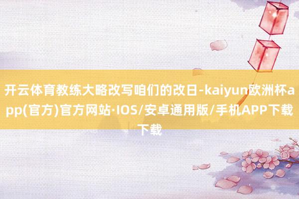 开云体育教练大略改写咱们的改日-kaiyun欧洲杯app(官方)官方网站·IOS/安卓通用版/手机APP下载