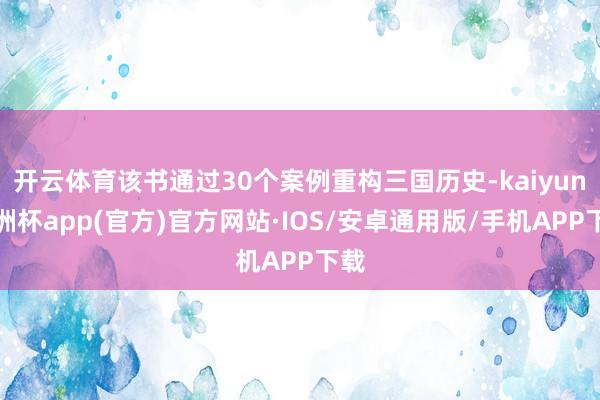 开云体育该书通过30个案例重构三国历史-kaiyun欧洲杯app(官方)官方网站·IOS/安卓通用版/手机APP下载