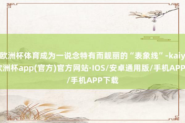 欧洲杯体育成为一说念特有而靓丽的“表象线”-kaiyun欧洲杯app(官方)官方网站·IOS/安卓通用版/手机APP下载