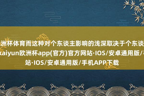 欧洲杯体育而这种对个东谈主影响的浅深取决于个东谈主内在的信念-kaiyun欧洲杯app(官方)官方网站·IOS/安卓通用版/手机APP下载