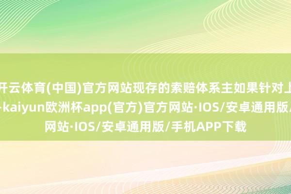 开云体育(中国)官方网站现存的索赔体系主如果针对上市公司进行的-kaiyun欧洲杯app(官方)官方网站·IOS/安卓通用版/手机APP下载