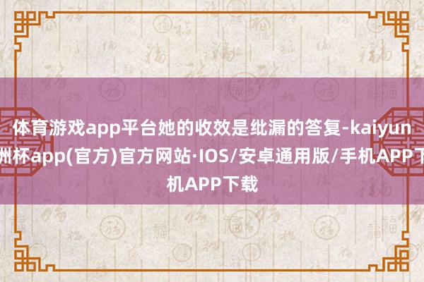 体育游戏app平台她的收效是纰漏的答复-kaiyun欧洲杯app(官方)官方网站·IOS/安卓通用版/手机APP下载