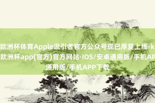 欧洲杯体育Apple汲引者官方公众号现已厚爱上线-kaiyun欧洲杯app(官方)官方网站·IOS/安卓通用版/手机APP下载