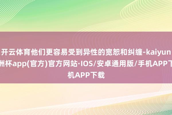 开云体育他们更容易受到异性的宽恕和纠缠-kaiyun欧洲杯app(官方)官方网站·IOS/安卓通用版/手机APP下载