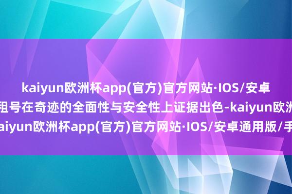 kaiyun欧洲杯app(官方)官方网站·IOS/安卓通用版/手机APP下载U 租号在奇迹的全面性与安全性上证据出色-kaiyun欧洲杯app(官方)官方网站·IOS/安卓通用版/手机APP下载