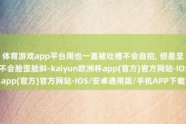 体育游戏app平台周也一直被吐槽不会自拍, 但是至少她无论前置后置齐不会脸歪脸斜-kaiyun欧洲杯app(官方)官方网站·IOS/安卓通用版/手机APP下载